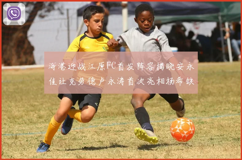 海港迎战江原FC首发阵容揭晓安永佳让克劳德卢永涛首次亮相杨希缺席