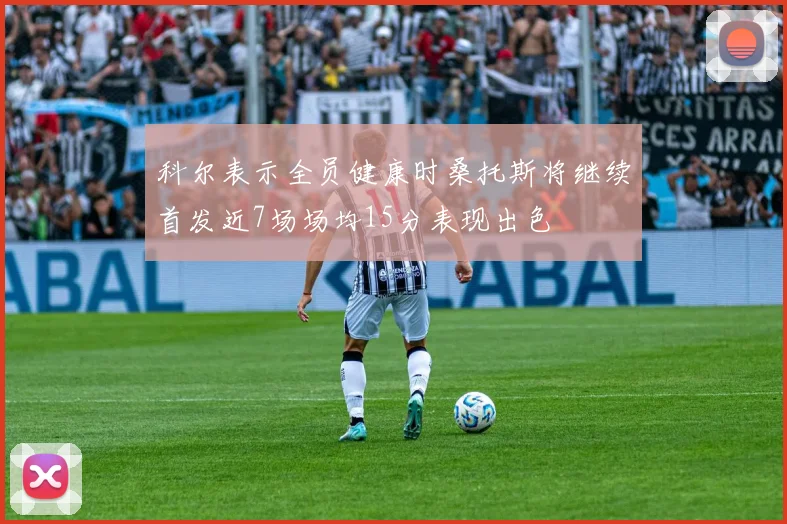 科尔表示全员健康时桑托斯将继续首发近7场场均15分表现出色