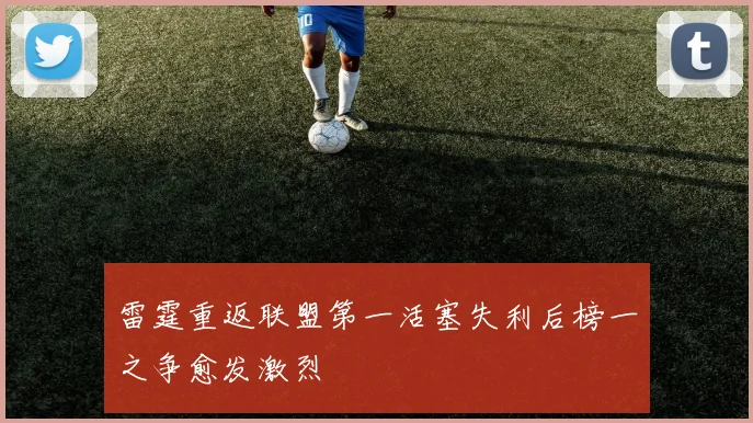 雷霆重返联盟第一活塞失利后榜一之争愈发激烈