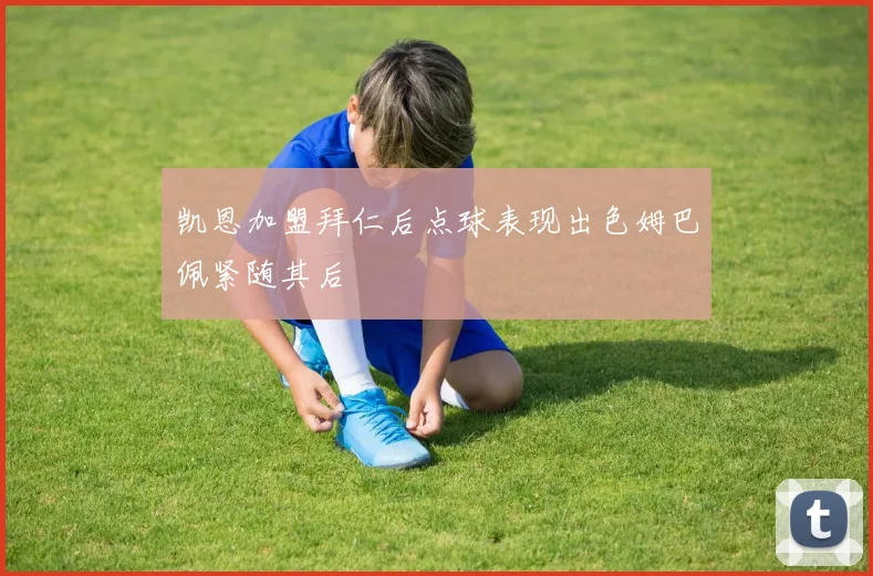 凯恩加盟拜仁后点球表现出色姆巴佩紧随其后